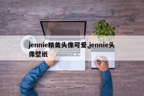 jennie精美头像可爱,jennie头像壁纸