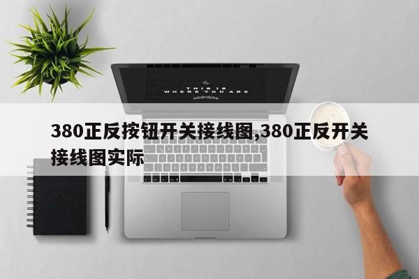 380正反按钮开关接线图,380正反开关接线图实际