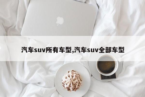 汽车suv所有车型,汽车suv全部车型