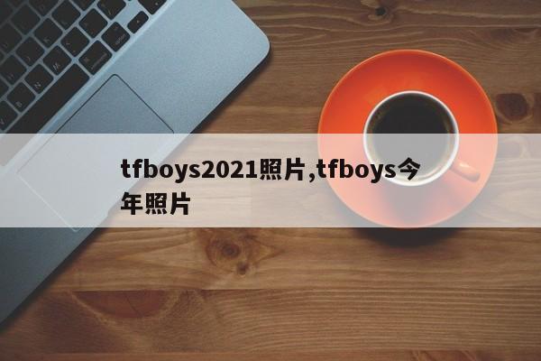 tfboys2021照片,tfboys今年照片