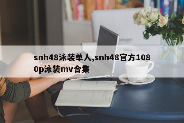 snh48泳装单人,snh48官方1080p泳装mv合集