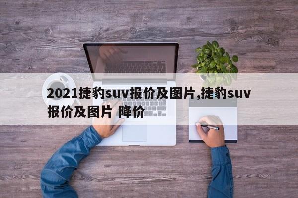 2021捷豹suv报价及图片,捷豹suv报价及图片 降价