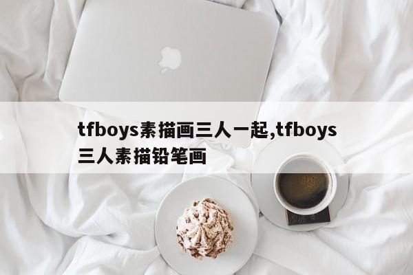 tfboys素描画三人一起,tfboys三人素描铅笔画