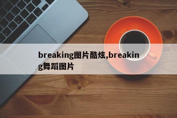breaking图片酷炫,breaking舞蹈图片