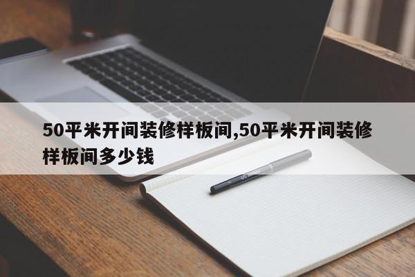 50平米开间装修样板间,50平米开间装修样板间多少钱
