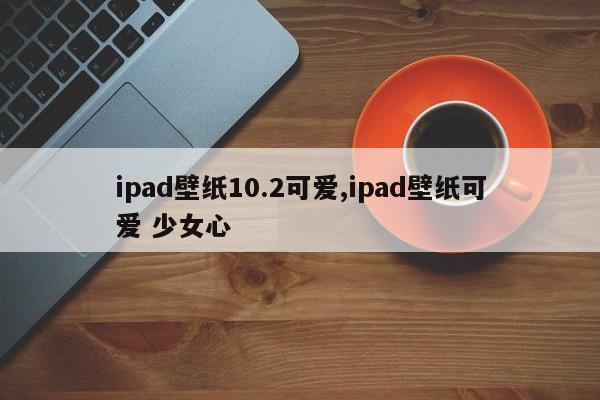ipad壁纸10.2可爱,ipad壁纸可爱 少女心