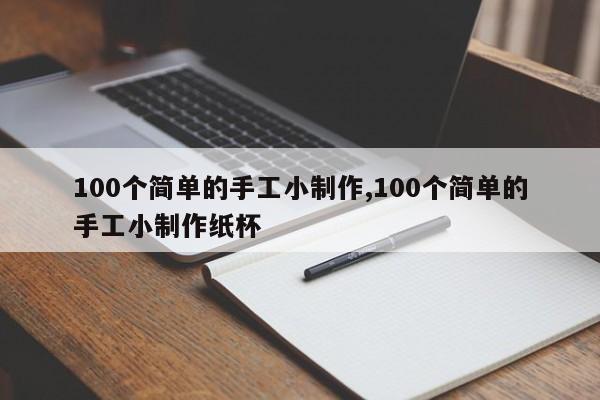 100个简单的手工小制作,100个简单的手工小制作纸杯