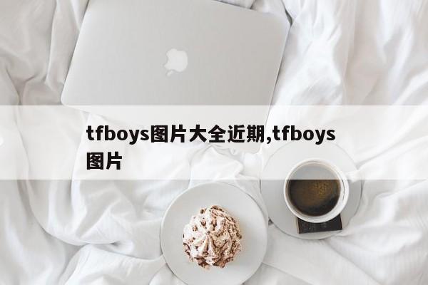 tfboys图片大全近期,tfboys 图片