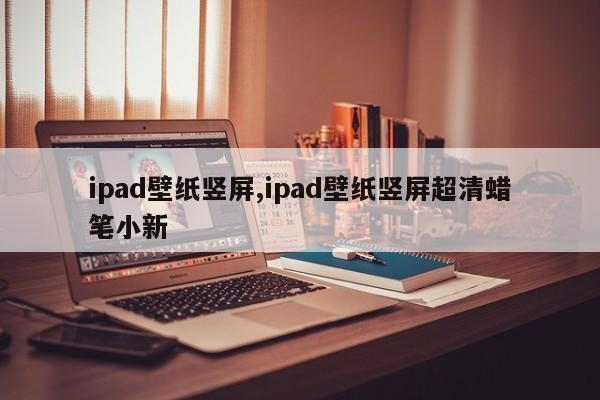ipad壁纸竖屏,ipad壁纸竖屏超清蜡笔小新
