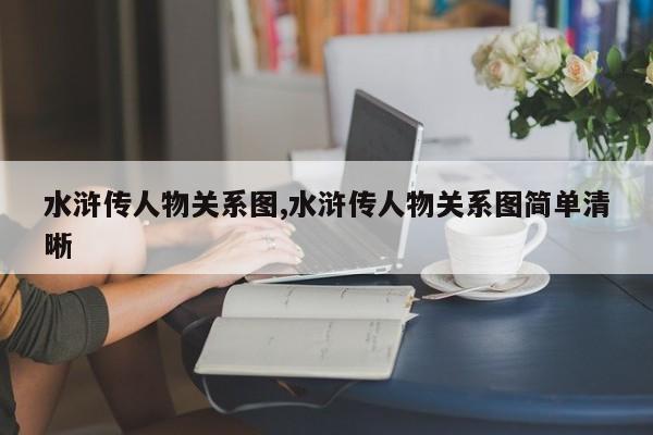 水浒传人物关系图,水浒传人物关系图简单清晰