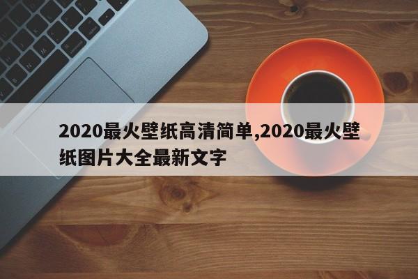 2020最火壁纸高清简单,2020最火壁纸图片大全最新文字