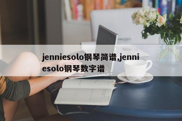 jenniesolo钢琴简谱,jenniesolo钢琴数字谱