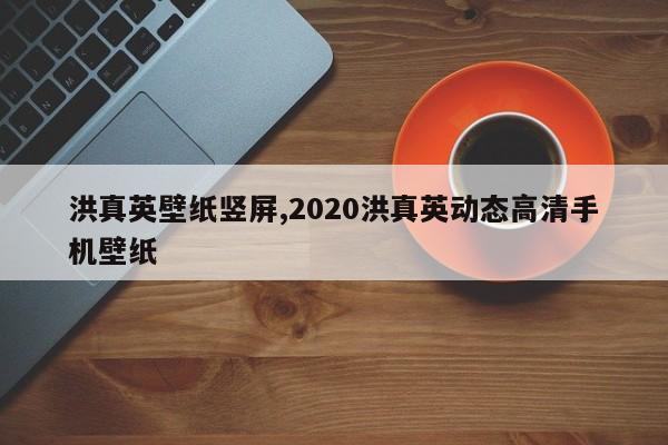 洪真英壁纸竖屏,2020洪真英动态高清手机壁纸
