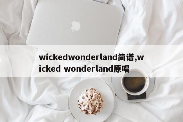 wickedwonderland简谱,wicked wonderland原唱