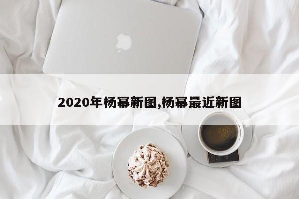 2020年杨幂新图,杨幂最近新图