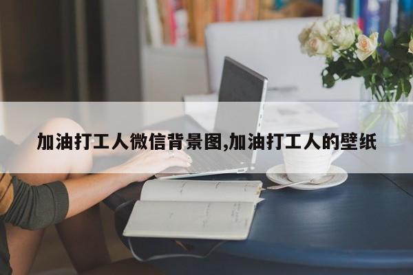 加油打工人微信背景图,加油打工人的壁纸