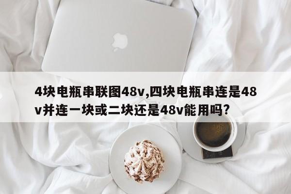 4块电瓶串联图48v,四块电瓶串连是48v并连一块或二块还是48v能用吗?