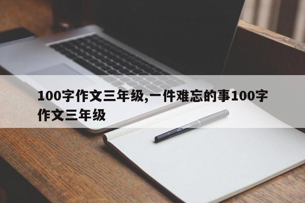 100字作文三年级,一件难忘的事100字作文三年级