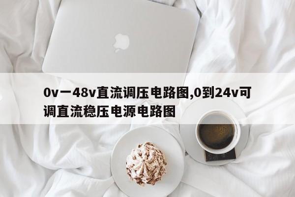0v一48v直流调压电路图,0到24v可调直流稳压电源电路图