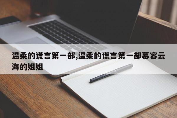 温柔的谎言第一部,温柔的谎言第一部慕容云海的姐姐