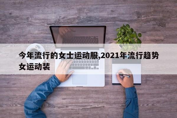 今年流行的女士运动服,2021年流行趋势女运动装