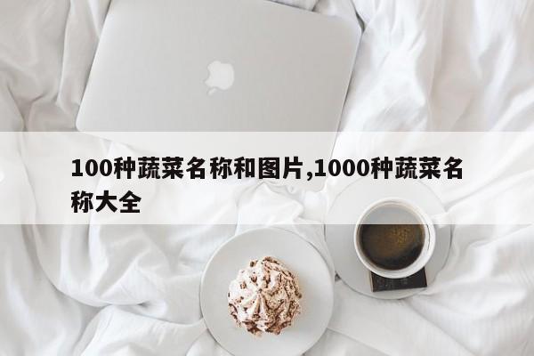 100种蔬菜名称和图片,1000种蔬菜名称大全