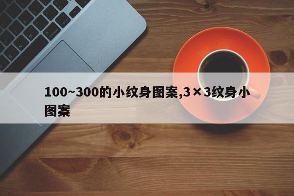 100～300的小纹身图案,3×3纹身小图案