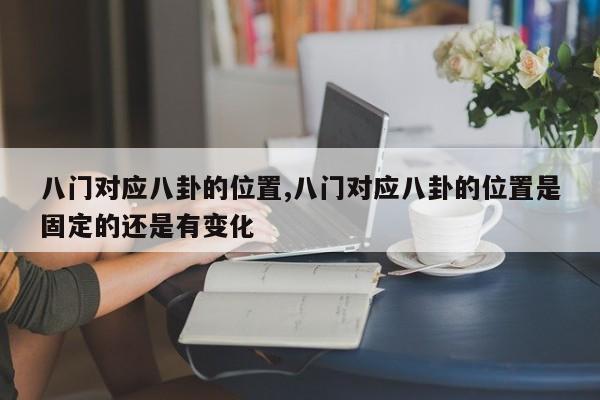 八门对应八卦的位置,八门对应八卦的位置是固定的还是有变化