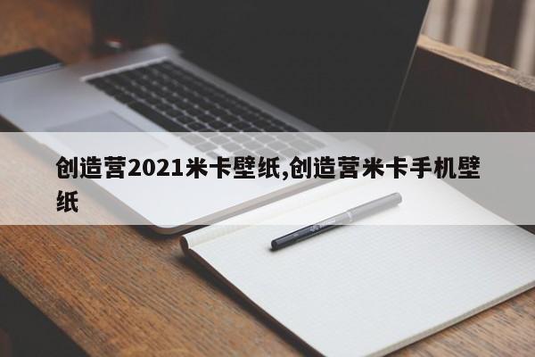 创造营2021米卡壁纸,创造营米卡手机壁纸
