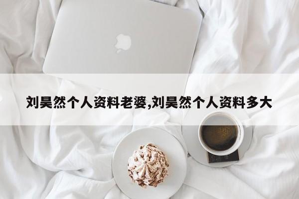 刘昊然个人资料老婆,刘昊然个人资料多大