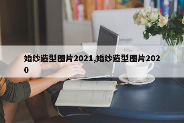 婚纱造型图片2021,婚纱造型图片2020