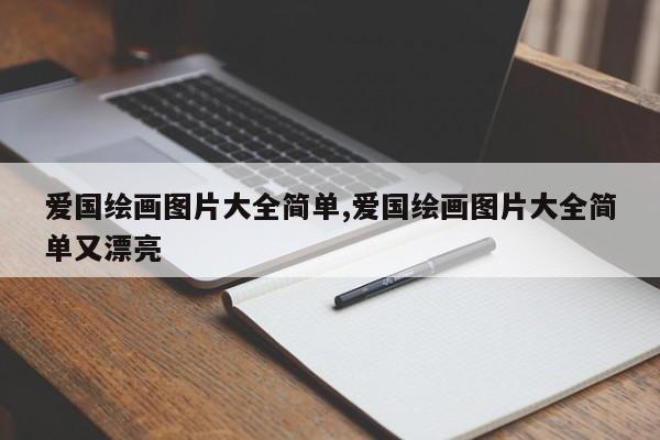 爱国绘画图片大全简单,爱国绘画图片大全简单又漂亮