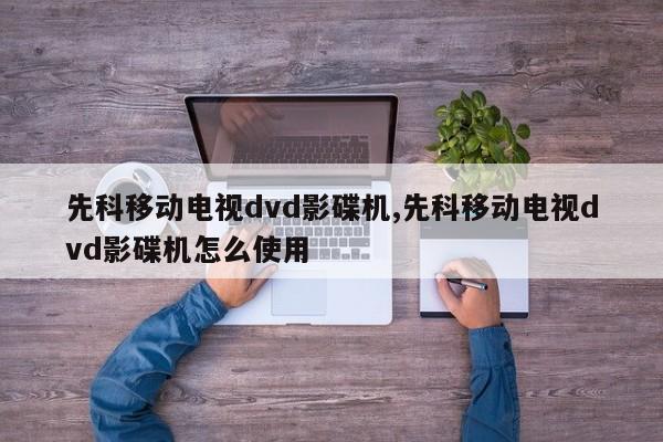 先科移动电视dvd影碟机,先科移动电视dvd影碟机怎么使用