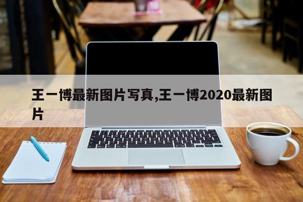 王一博最新图片写真,王一博2020最新图片