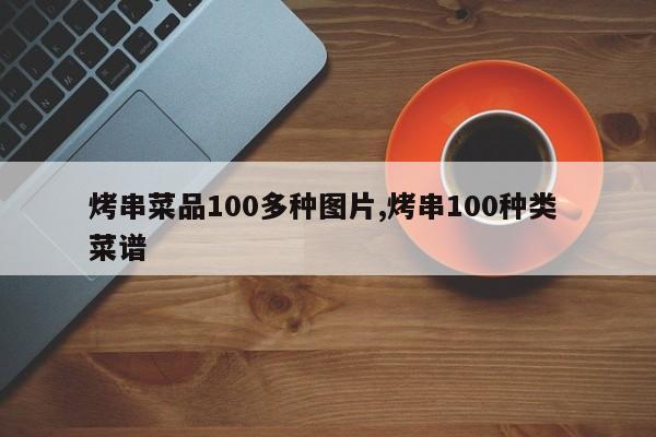 烤串菜品100多种图片,烤串100种类 菜谱