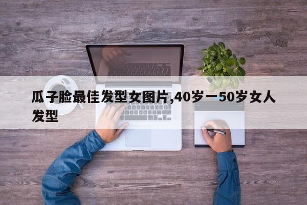 瓜子脸最佳发型女图片,40岁一50岁女人发型