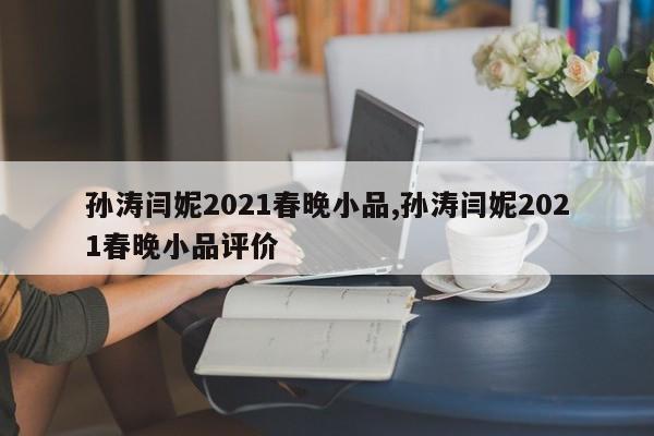 孙涛闫妮2021春晚小品,孙涛闫妮2021春晚小品评价