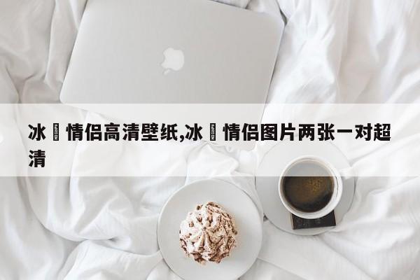 冰菓情侣高清壁纸,冰菓情侣图片两张一对超清