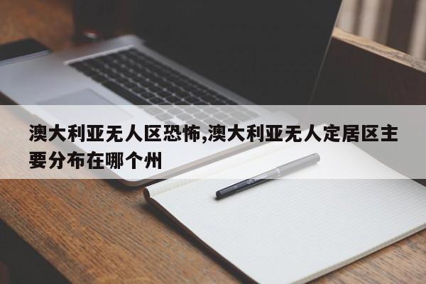 澳大利亚无人区恐怖,澳大利亚无人定居区主要分布在哪个州
