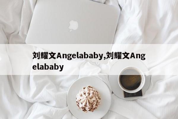 刘耀文Angelababy,刘耀文Angelababy
