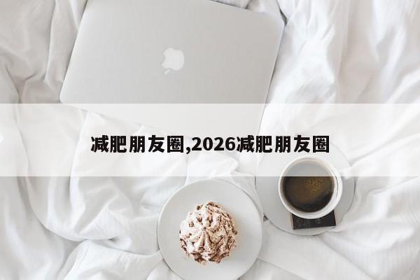 减肥朋友圈,2026减肥朋友圈