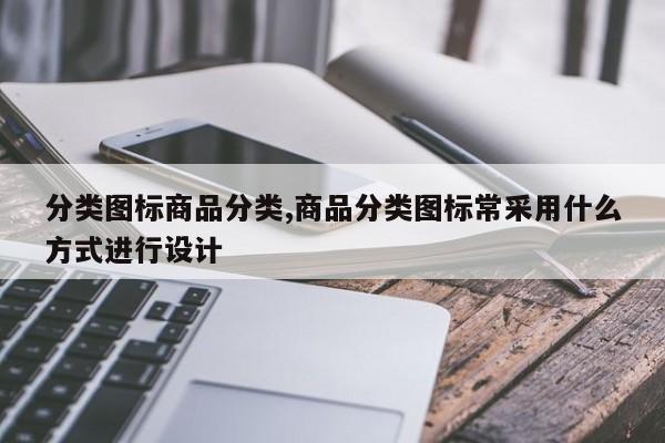 分类图标商品分类,商品分类图标常采用什么方式进行设计
